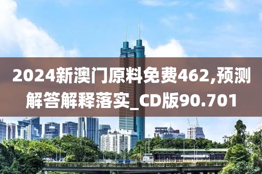 2024新澳门原料免费462,预测解答解释落实_CD版90.701