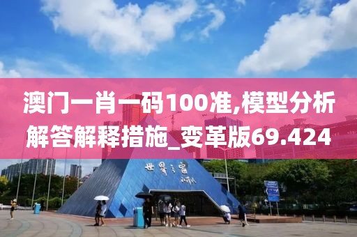 澳门一肖一码100准,模型分析解答解释措施_变革版69.424