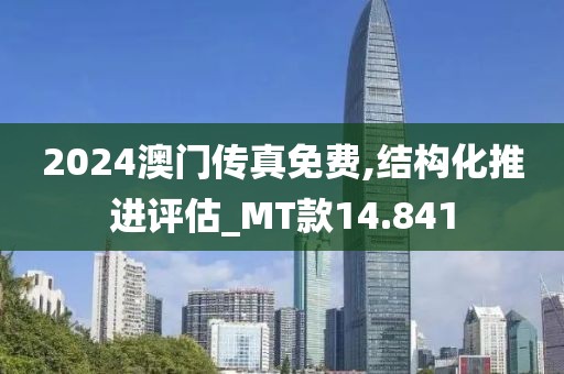 2024澳门传真免费,结构化推进评估_MT款14.841