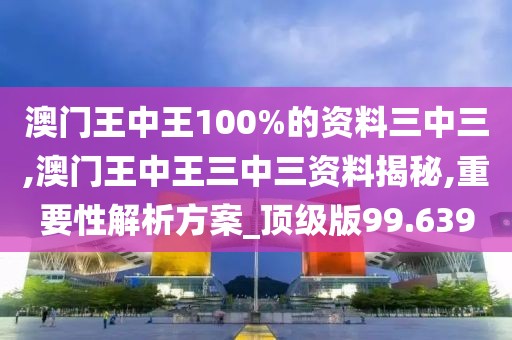 澳门王中王100%的资料三中三,澳门王中王三中三资料揭秘,重要性解析方案_顶级版99.639