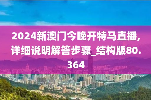 2024新澳门今晚开特马直播,详细说明解答步骤_结构版80.364