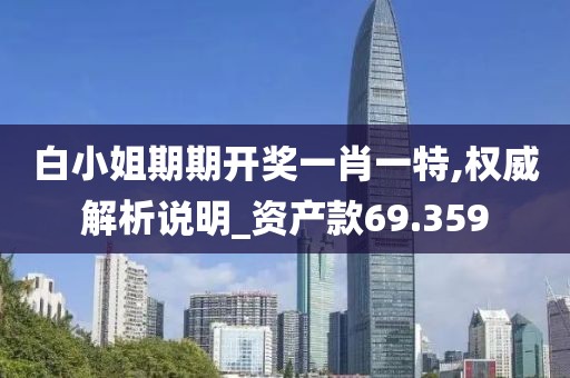 白小姐期期开奖一肖一特,权威解析说明_资产款69.359