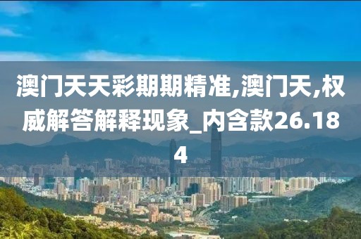 澳门天天彩期期精准,澳门天,权威解答解释现象_内含款26.184