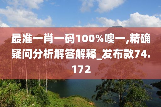 最准一肖一码100%噢一,精确疑问分析解答解释_发布款74.172