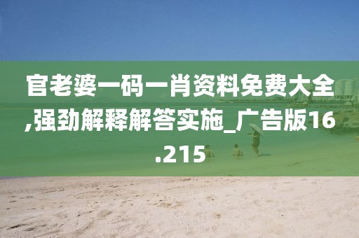 官老婆一码一肖资料免费大全,强劲解释解答实施_广告版16.215