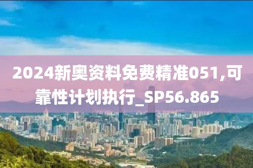 2024新奥资料免费精准051,可靠性计划执行_SP56.865