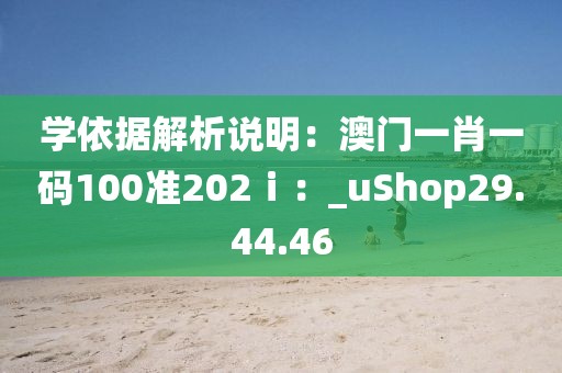 学依据解析说明：澳门一肖一码100准202ⅰ：_uShop29.44.46