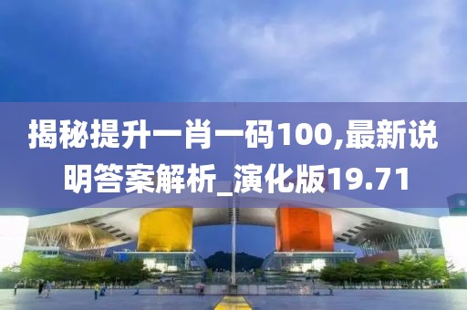 揭秘提升一肖一码100,最新说明答案解析_演化版19.71