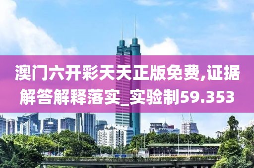 澳门六开彩天天正版免费,证据解答解释落实_实验制59.353
