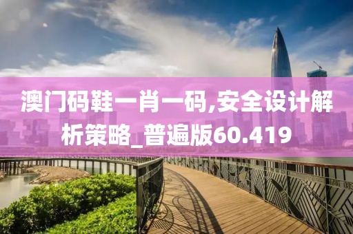 澳门码鞋一肖一码,安全设计解析策略_普遍版60.419