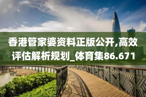 香港管家婆资料正版公开,高效评估解析规划_体育集86.671