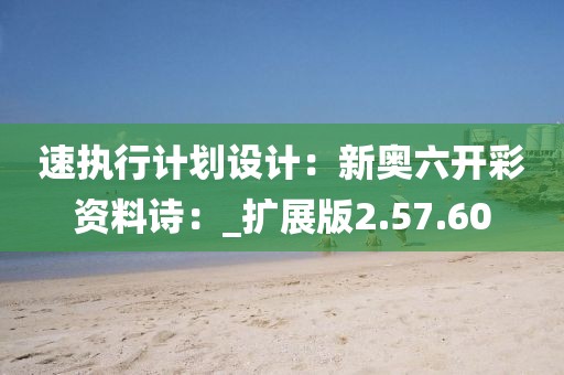 速执行计划设计：新奥六开彩资料诗：_扩展版2.57.60