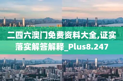 二四六澳门免费资料大全,证实落实解答解释_Plus8.247