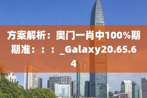 方案解析：奥门一肖中100%期期准：：：_Galaxy20.65.64