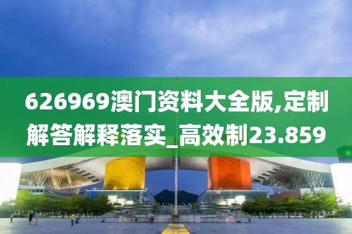 626969澳门资料大全版,定制解答解释落实_高效制23.859