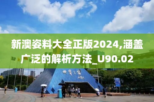 新澳姿料大全正版2024,涵盖广泛的解析方法_U90.02