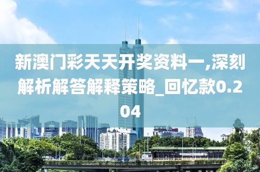 新澳门彩天天开奖资料一,深刻解析解答解释策略_回忆款0.204