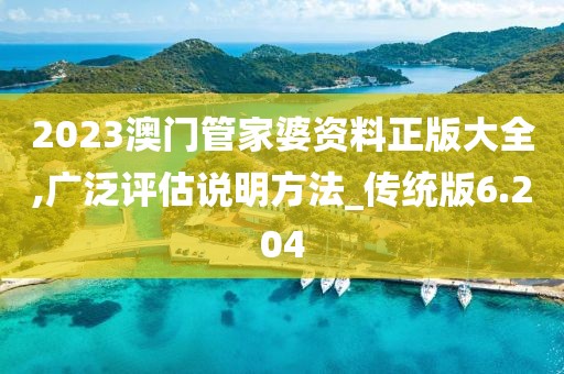 2023澳门管家婆资料正版大全,广泛评估说明方法_传统版6.204
