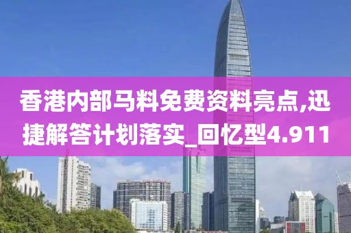 香港内部马料免费资料亮点,迅捷解答计划落实_回忆型4.911