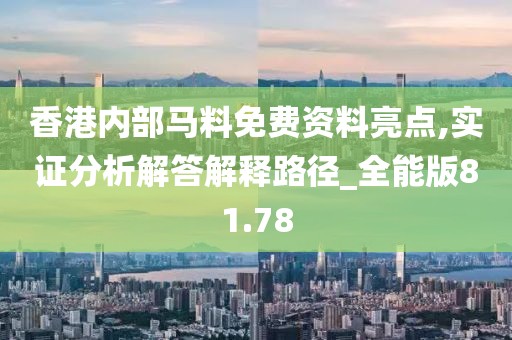 香港内部马料免费资料亮点,实证分析解答解释路径_全能版81.78