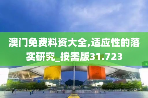 澳门免费料资大全,适应性的落实研究_按需版31.723
