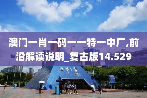 澳门一肖一码一一特一中厂,前沿解读说明_复古版14.529