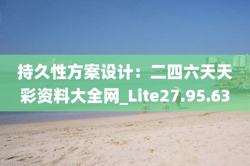 持久性方案设计：二四六天天彩资料大全网_Lite27.95.63