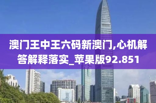 澳门王中王六码新澳门,心机解答解释落实_苹果版92.851