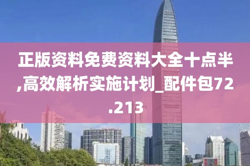 正版资料免费资料大全十点半,高效解析实施计划_配件包72.213