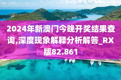 2024年新澳门今晚开奖结果查询,深度现象解释分析解答_RX版82.861