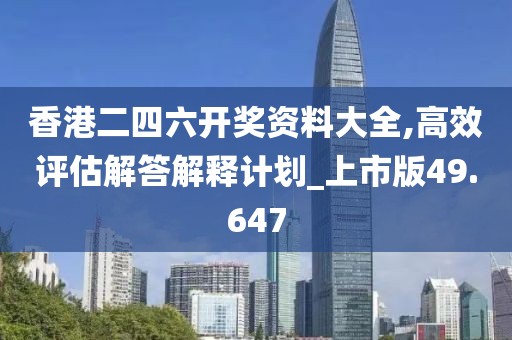 香港二四六开奖资料大全,高效评估解答解释计划_上市版49.647