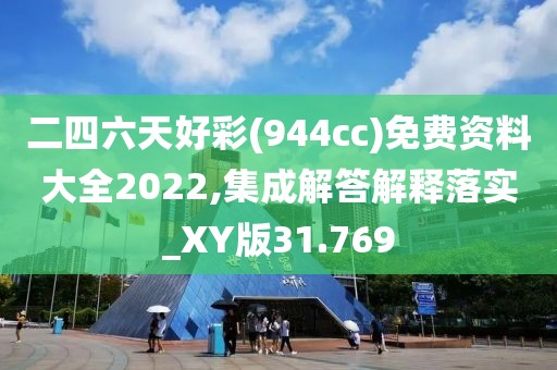 二四六天好彩(944cc)免费资料大全2022,集成解答解释落实_XY版31.769