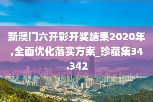 新澳门六开彩开奖结果2020年,全面优化落实方案_珍藏集34.342