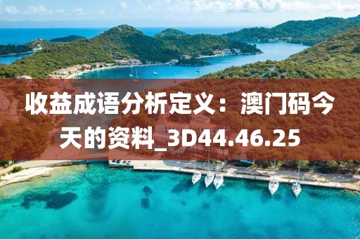收益成语分析定义：澳门码今天的资料_3D44.46.25