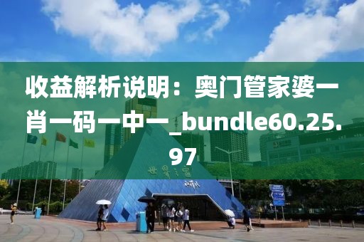 收益解析说明：奥门管家婆一肖一码一中一_bundle60.25.97