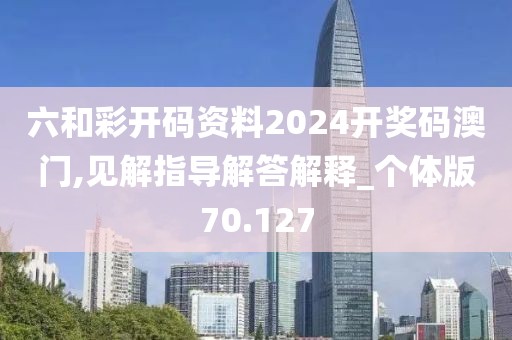 六和彩开码资料2024开奖码澳门,见解指导解答解释_个体版70.127