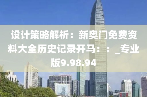 设计策略解析：新奥门免费资料大全历史记录开马：：_专业版9.98.94