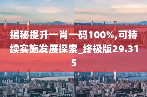 揭秘提升一肖一码100%,可持续实施发展探索_终极版29.315