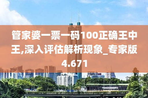 管家婆一票一码100正确王中王,深入评估解析现象_专家版4.671