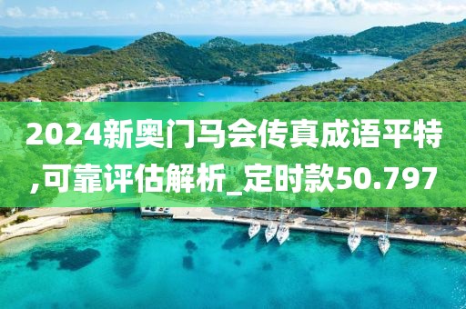 2024新奥门马会传真成语平特,可靠评估解析_定时款50.797