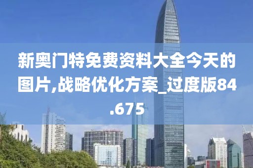 新奥门特免费资料大全今天的图片,战略优化方案_过度版84.675