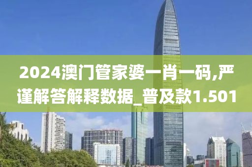 2024澳门管家婆一肖一码,严谨解答解释数据_普及款1.501