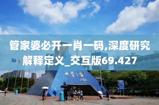 管家婆必开一肖一码,深度研究解释定义_交互版69.427