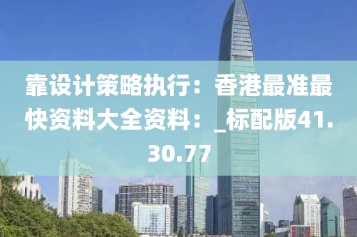 靠设计策略执行：香港最准最快资料大全资料：_标配版41.30.77