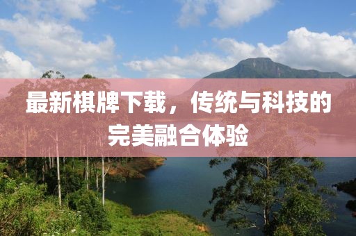 最新棋牌下载，传统与科技的完美融合体验