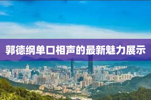 郭德纲单口相声的最新魅力展示