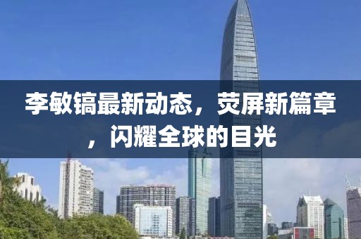 李敏镐最新动态，荧屏新篇章，闪耀全球的目光