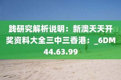 践研究解析说明：新澳天天开奖资料大全三中三香港：_6DM44.63.99