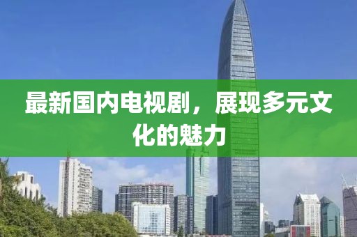 最新国内电视剧，展现多元文化的魅力