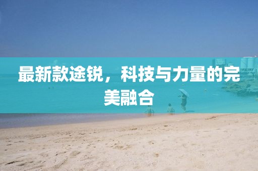 最新款途锐，科技与力量的完美融合